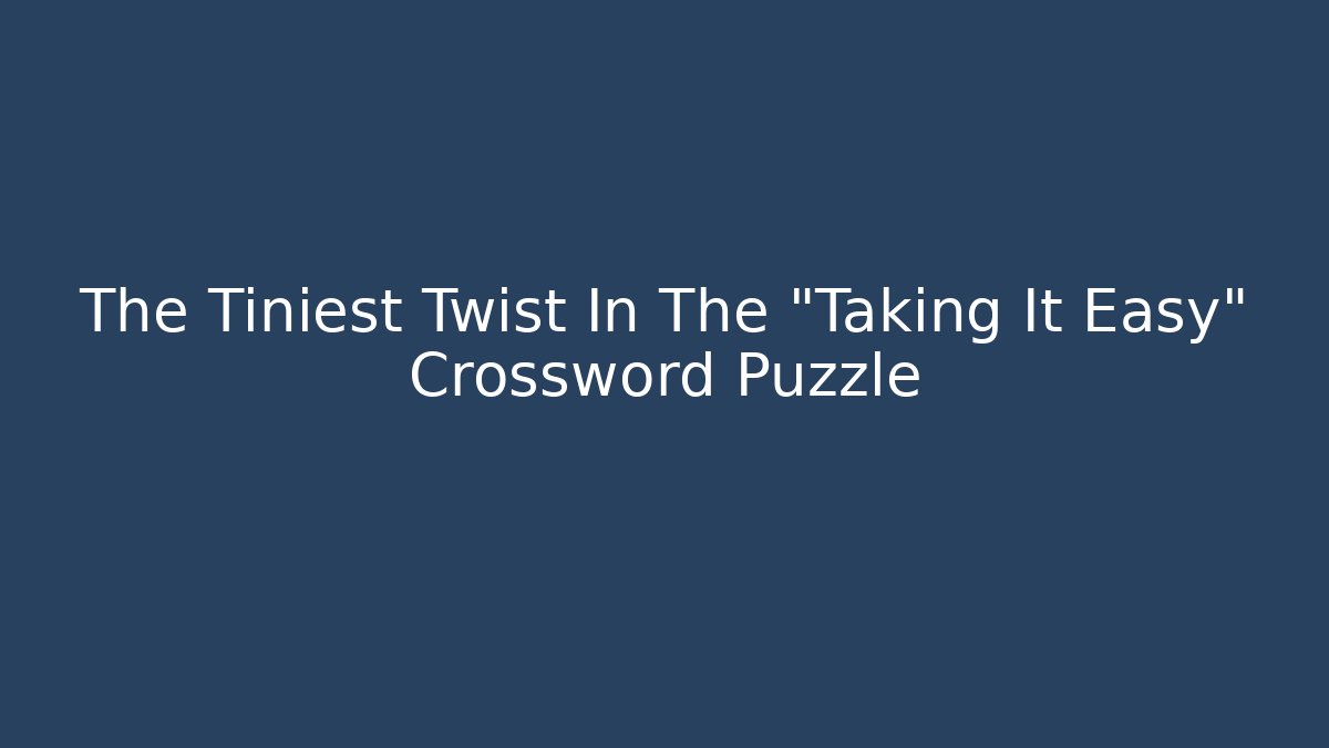 The Tiniest Twist In The "Taking It Easy" Crossword Puzzle
