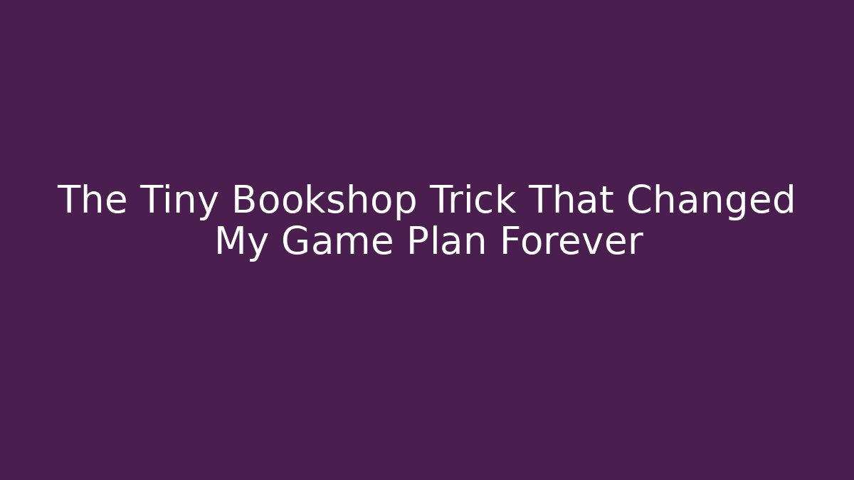 The Tiny Bookshop Trick That Changed My Game Plan Forever