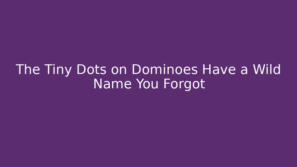 The Tiny Dots on Dominoes Have a Wild Name You Forgot