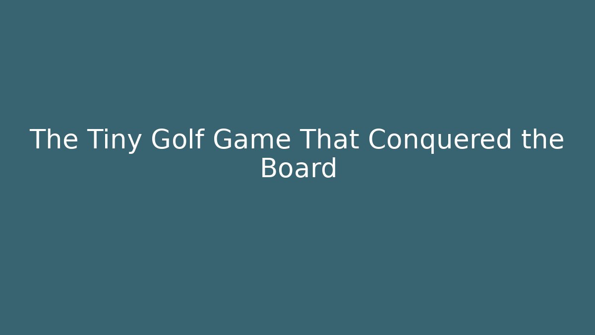 The Tiny Golf Game That Conquered the Board