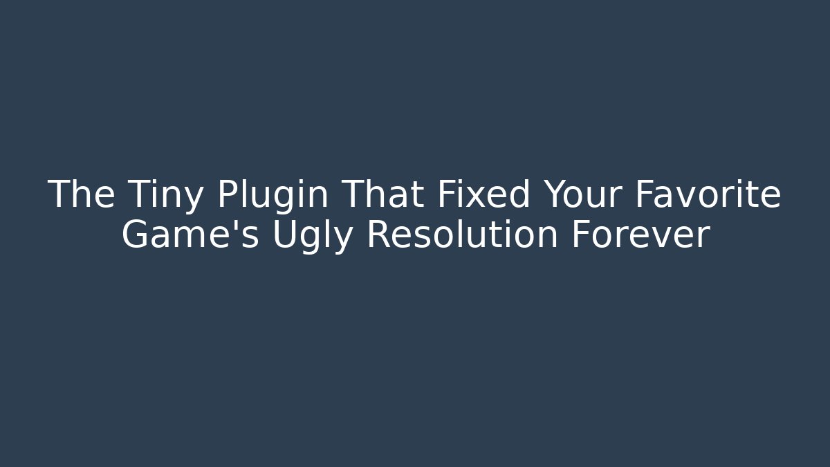 The Tiny Plugin That Fixed Your Favorite Game's Ugly Resolution Forever