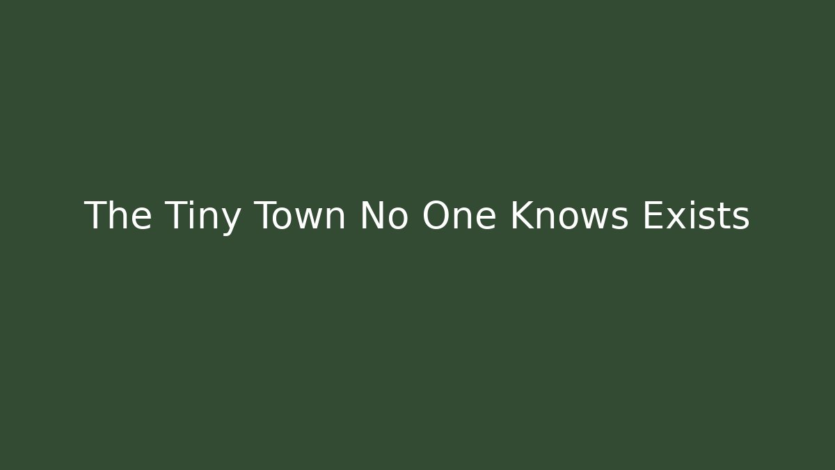 The Tiny Town No One Knows Exists
