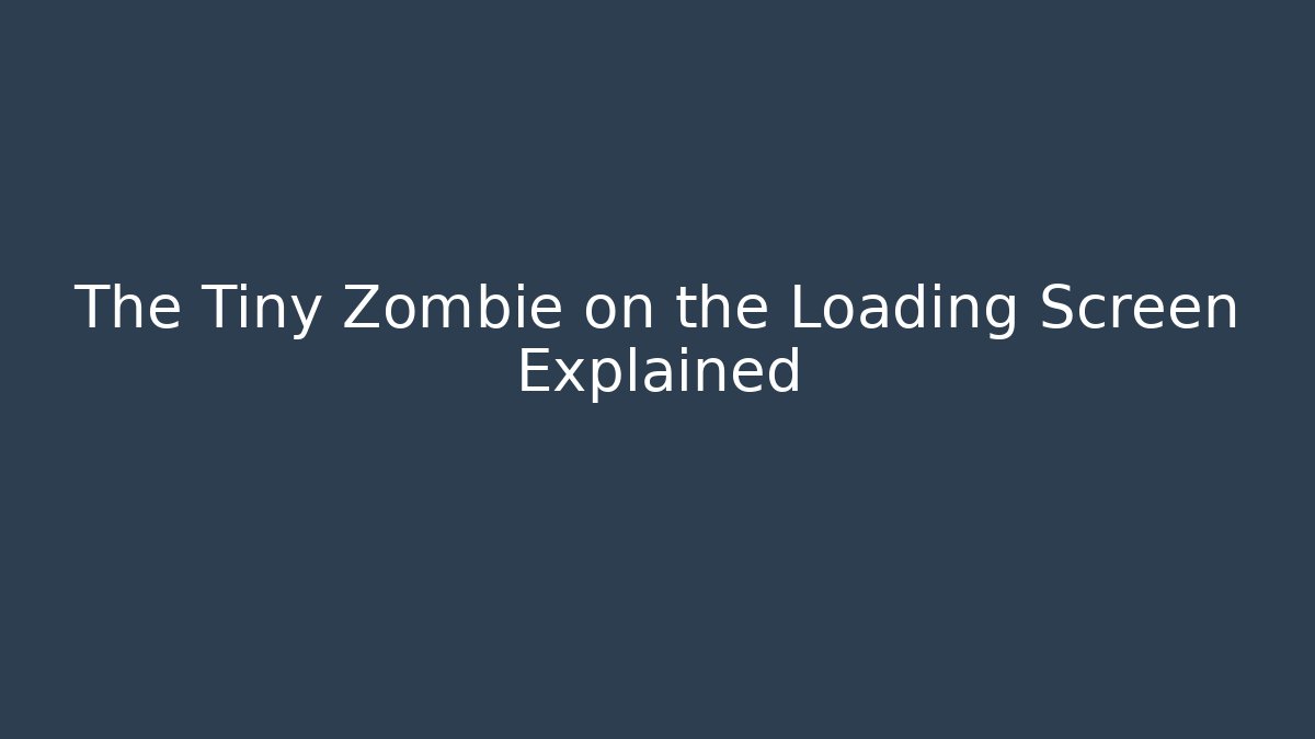 The Tiny Zombie on the Loading Screen Explained