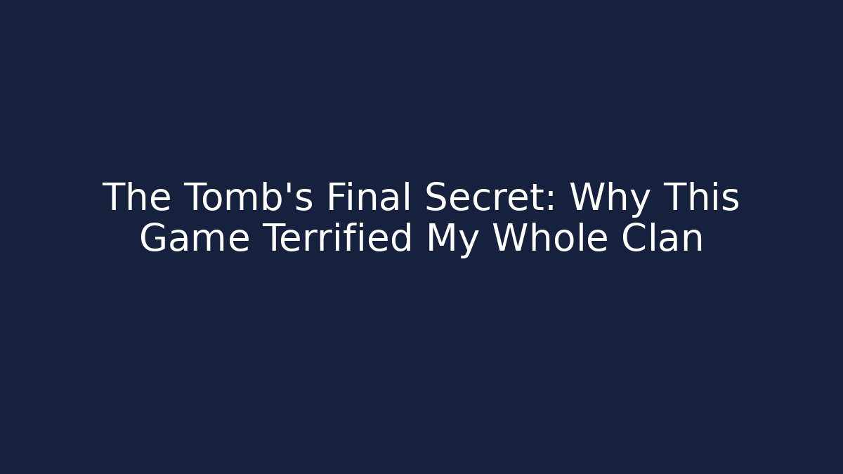 The Tomb's Final Secret: Why This Game Terrified My Whole Clan