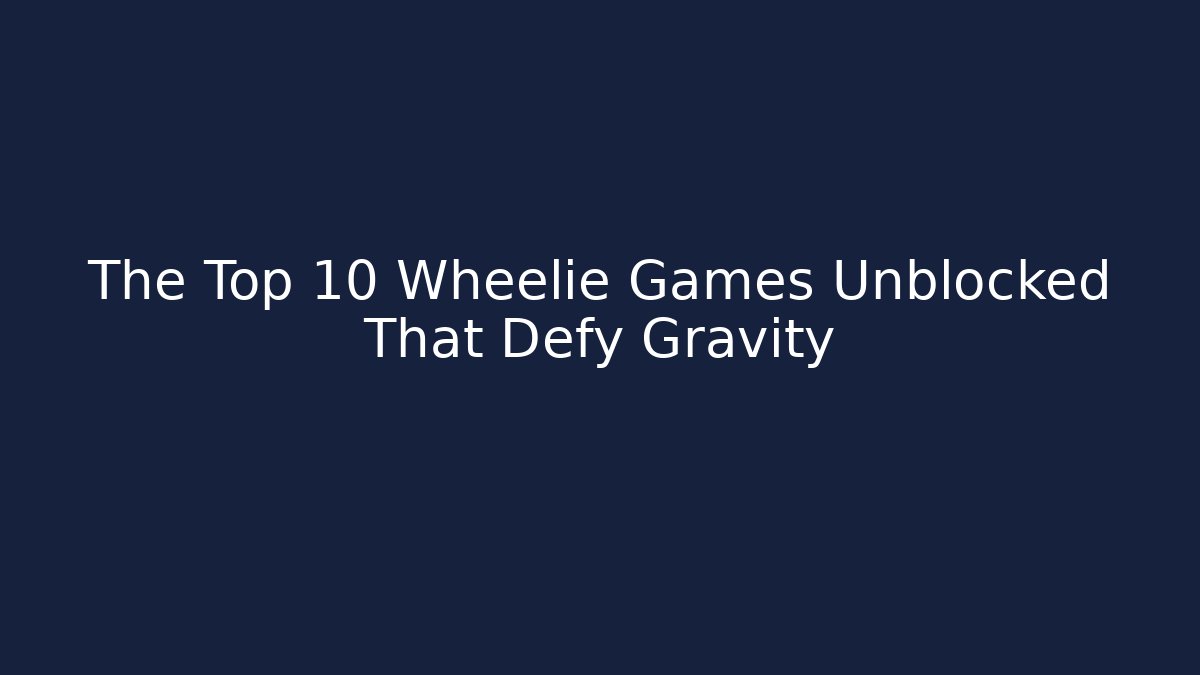 The Top 10 Wheelie Games Unblocked That Defy Gravity - Celivion