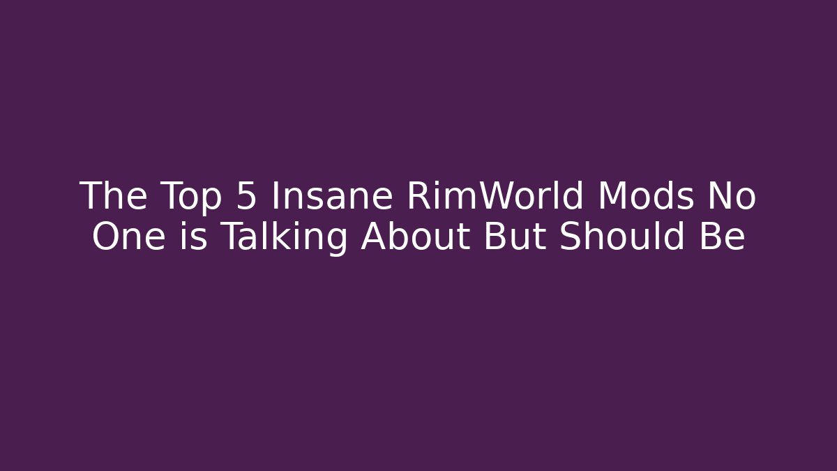 The Top 5 Insane RimWorld Mods No One is Talking About But Should Be
