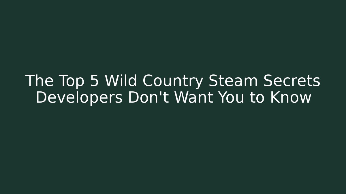 The Top 5 Wild Country Steam Secrets Developers Don’t Want You to Know