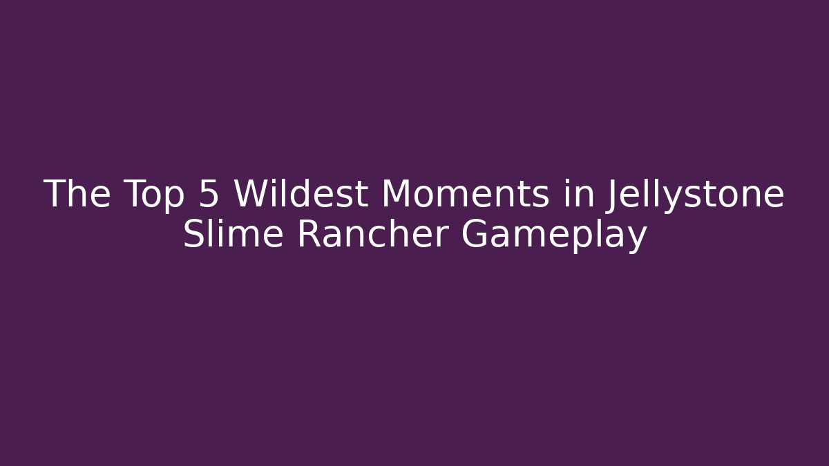 The Top 5 Wildest Moments in Jellystone Slime Rancher Gameplay