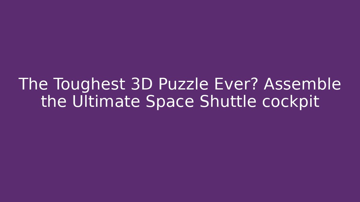 The Toughest 3D Puzzle Ever? Assemble the Ultimate Space Shuttle cockpit