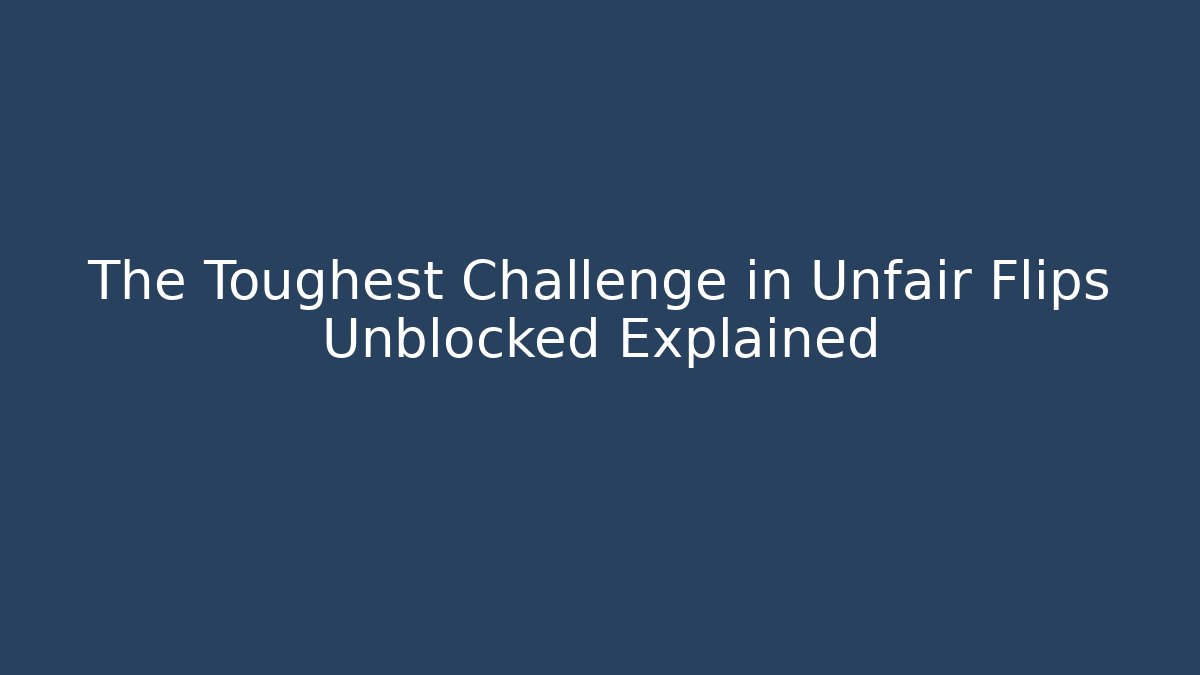 The Toughest Challenge in Unfair Flips Unblocked Explained