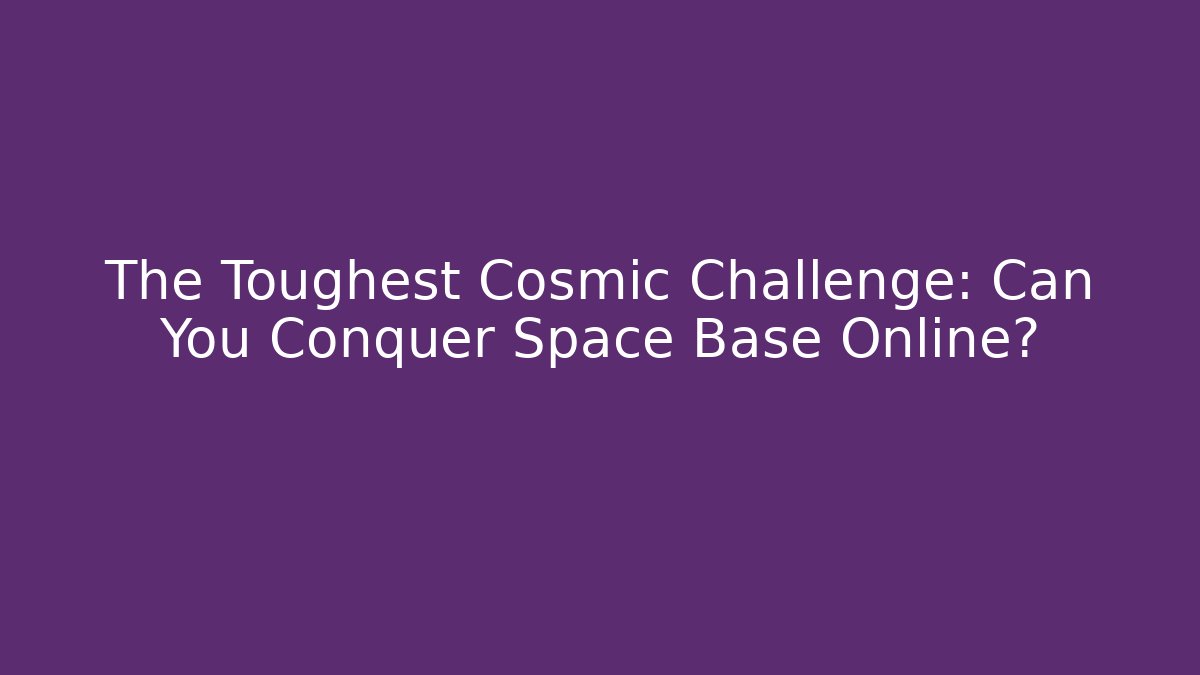 The Toughest Cosmic Challenge: Can You Conquer Space Base Online?