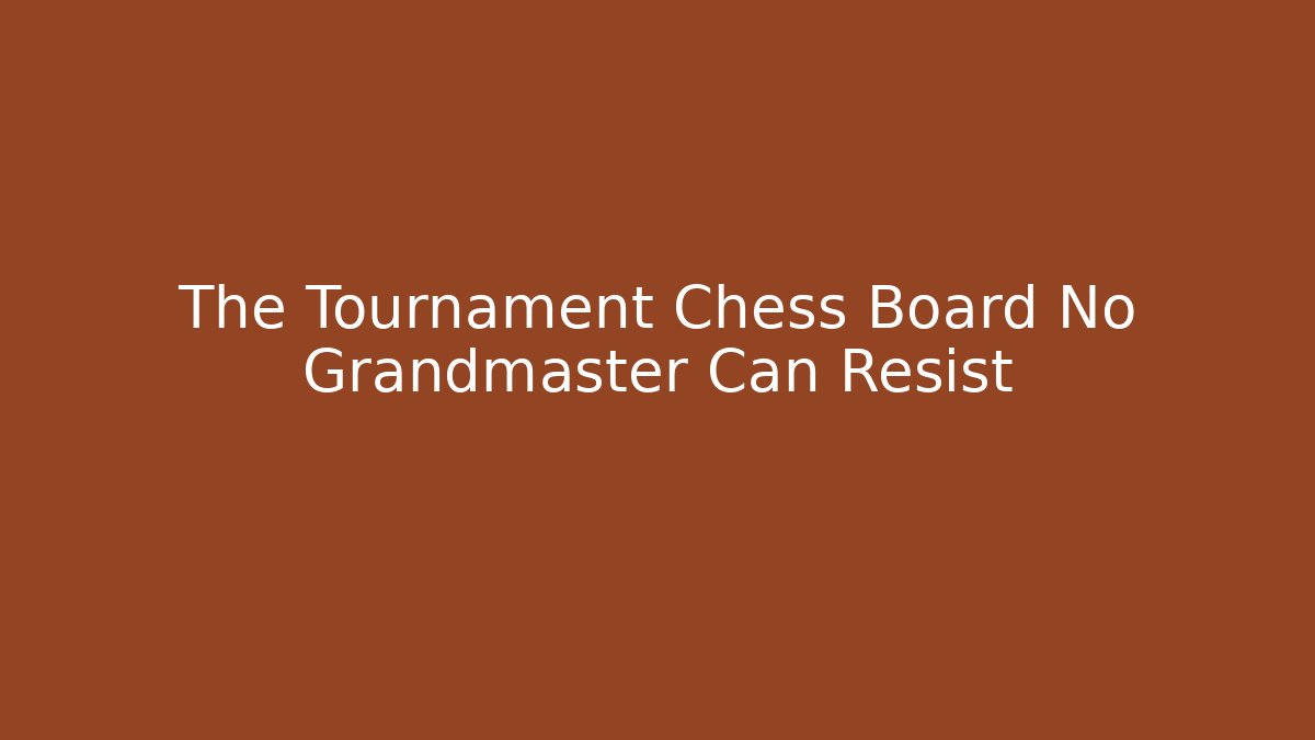 The Tournament Chess Board No Grandmaster Can Resist - Celivion