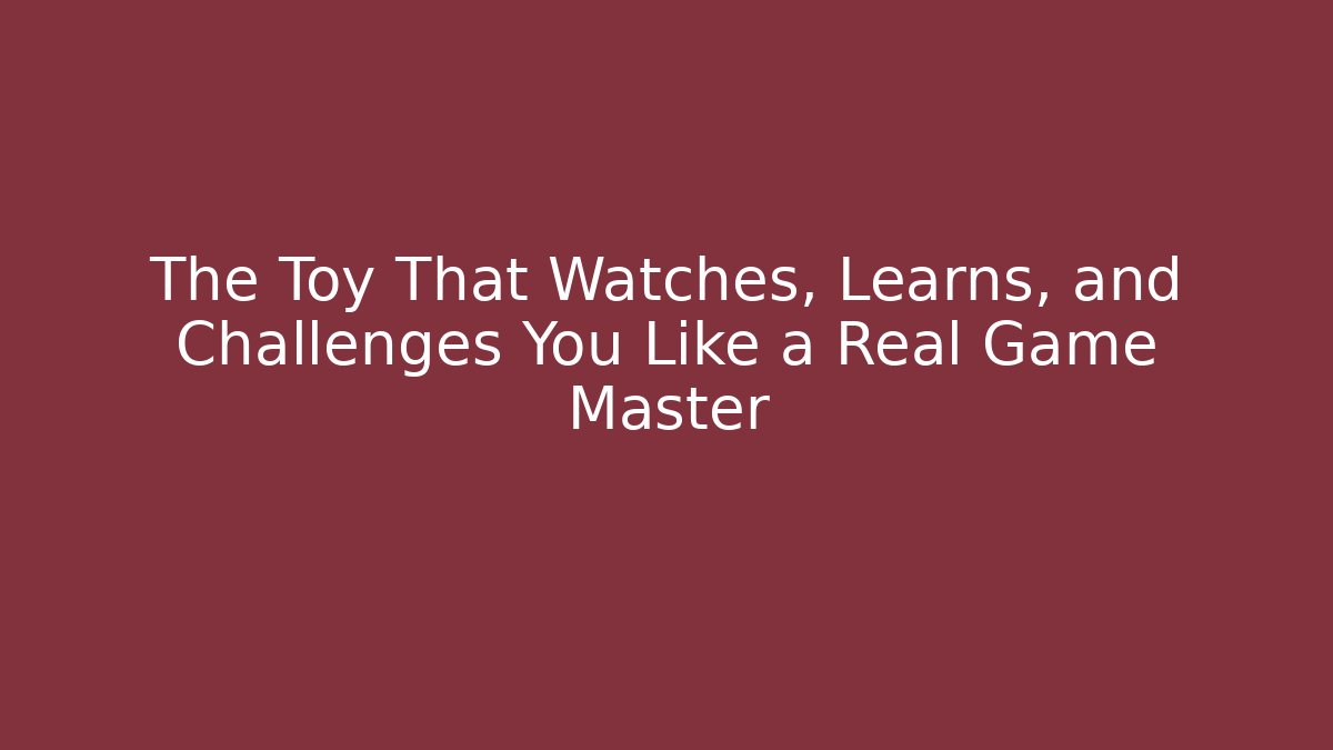 The Toy That Watches, Learns, and Challenges You Like a Real Game Master
