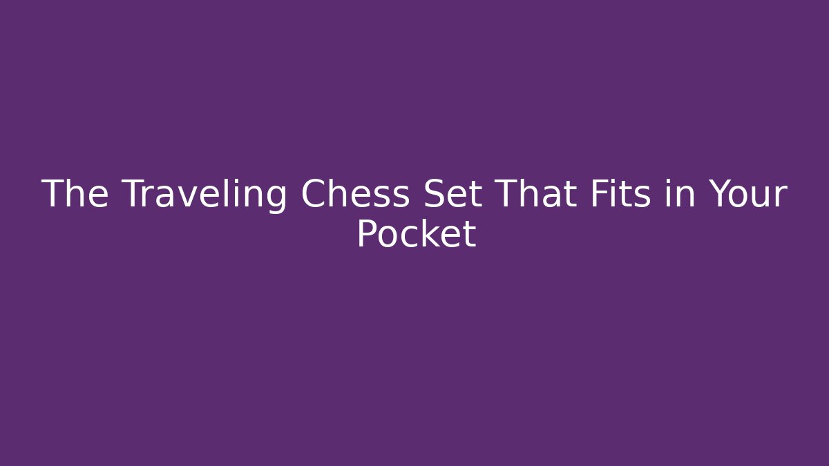 The Traveling Chess Set That Fits in Your Pocket