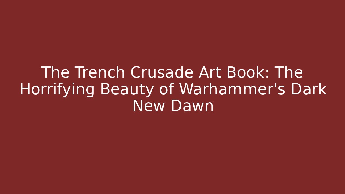 The Trench Crusade Art Book: The Horrifying Beauty of Warhammer's Dark New Dawn