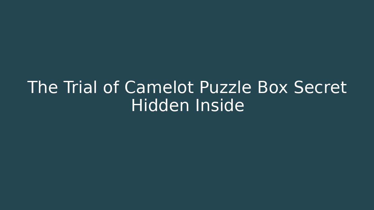 The Trial of Camelot Puzzle Box Secret Hidden Inside
