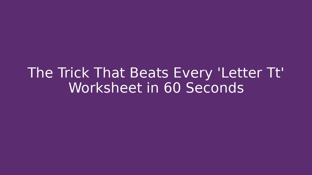 The Trick That Beats Every 'Letter Tt' Worksheet in 60 Seconds