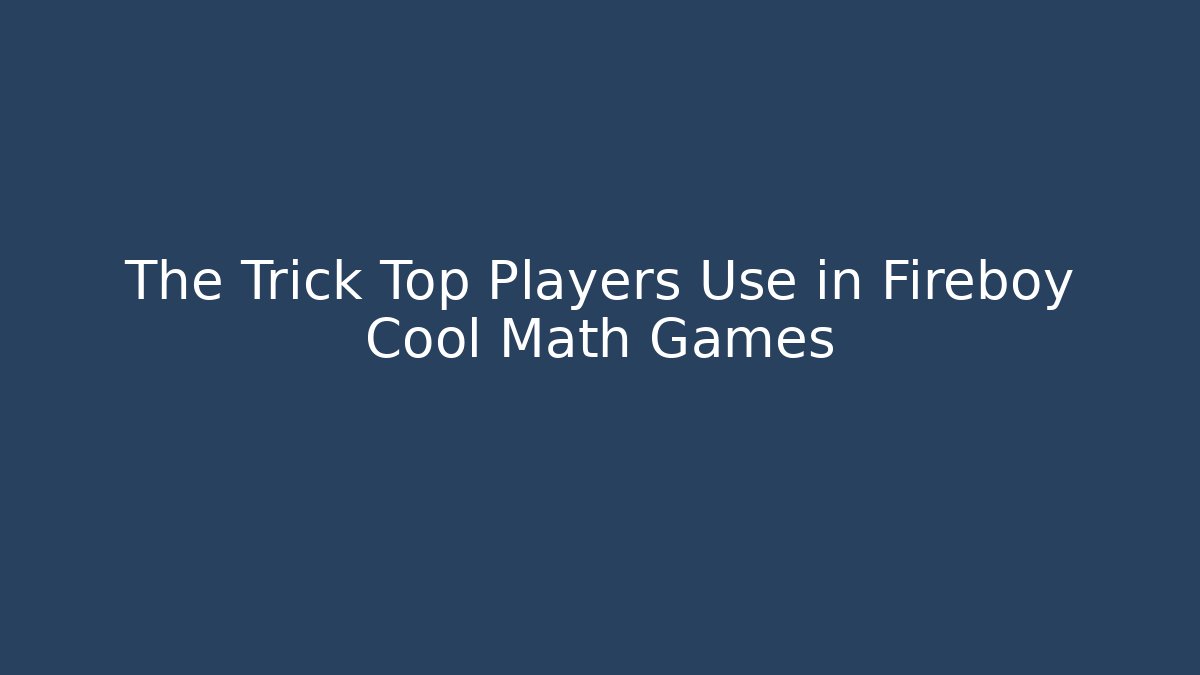The Trick Top Players Use in Fireboy Cool Math Games
