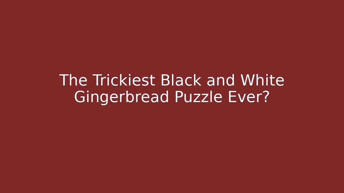 The Trickiest Black and White Gingerbread Puzzle Ever?