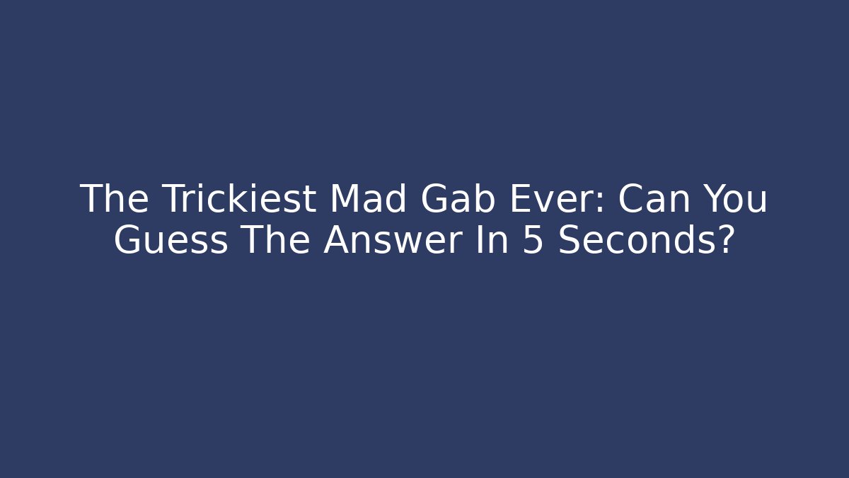 The Trickiest Mad Gab Ever: Can You Guess The Answer In 5 Seconds?