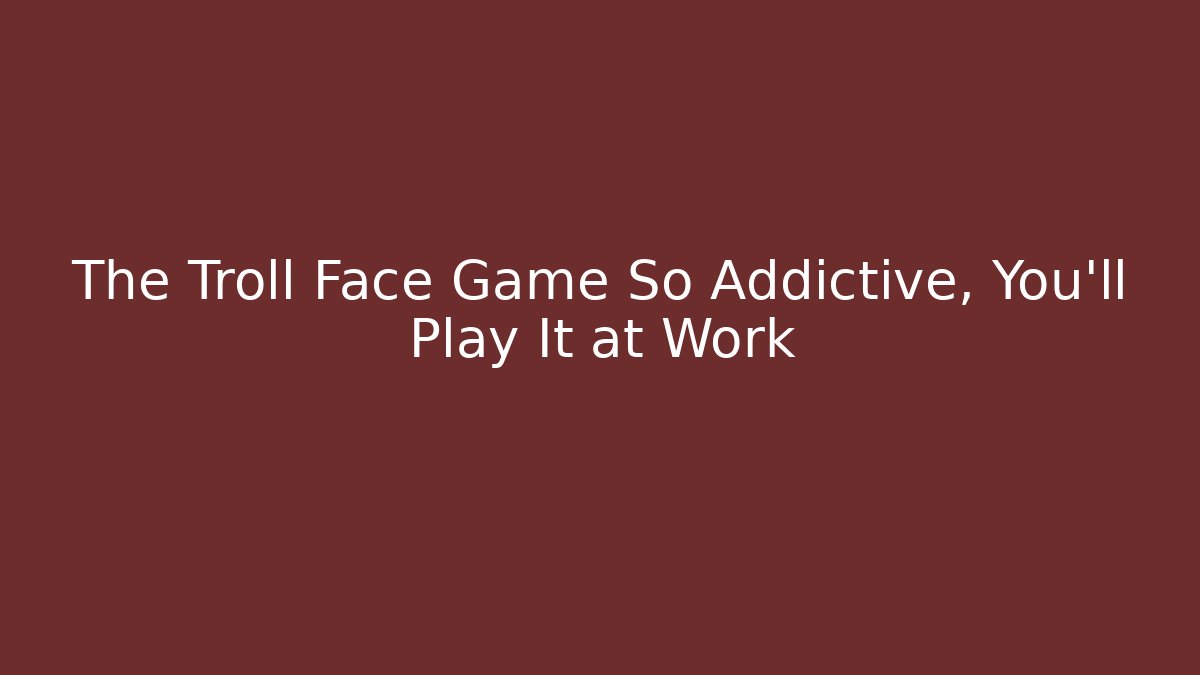 The Troll Face Game So Addictive, You'll Play It at Work
