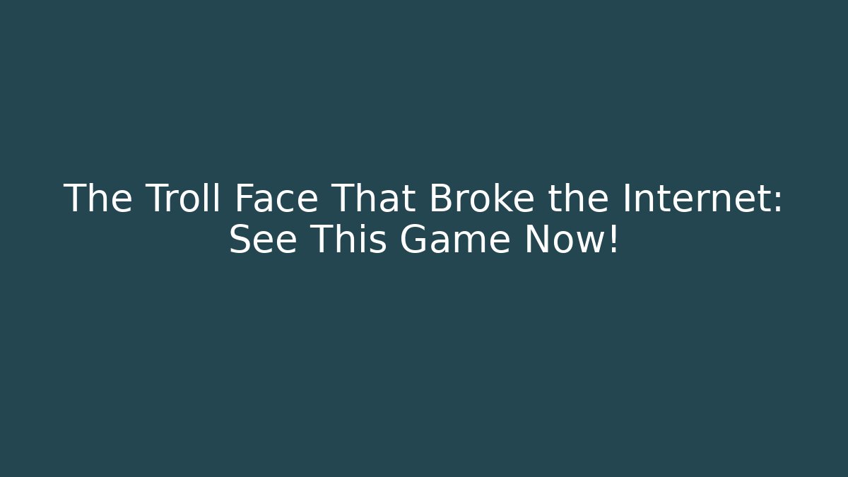 The Troll Face That Broke the Internet: See This Game Now!
