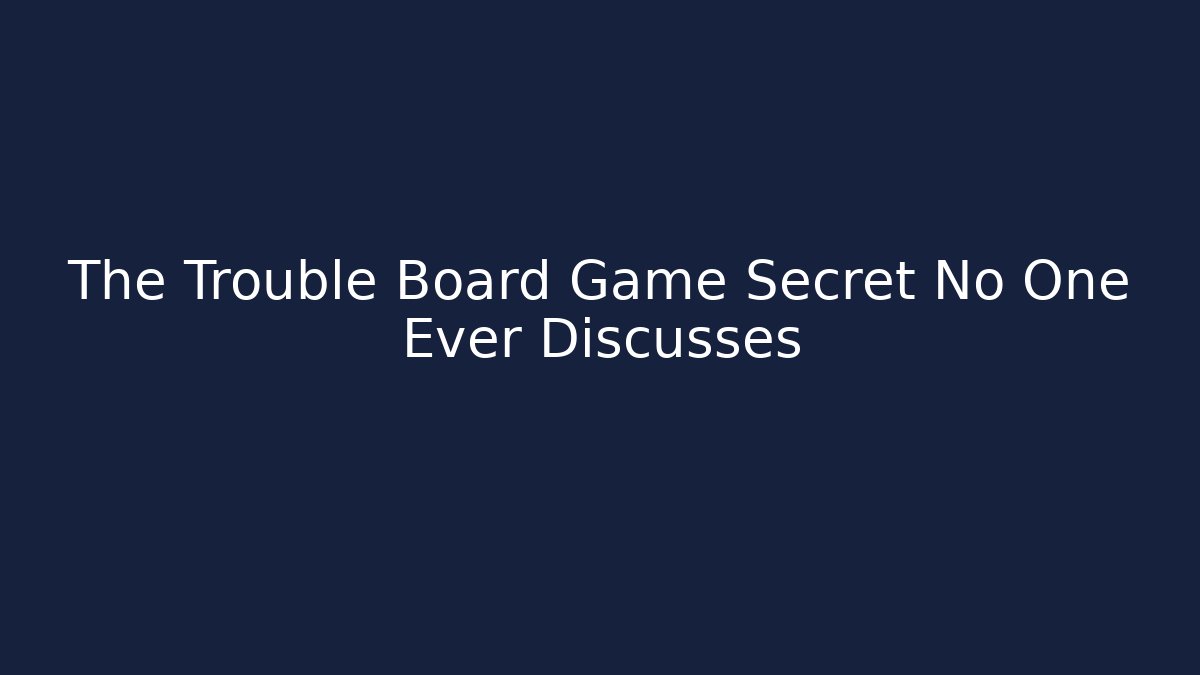 The Trouble Board Game Secret No One Ever Discusses