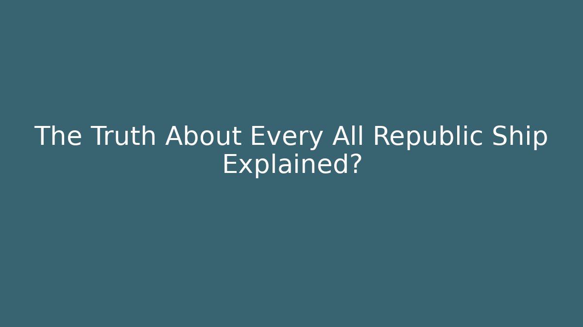 The Truth About Every All Republic Ship Explained?