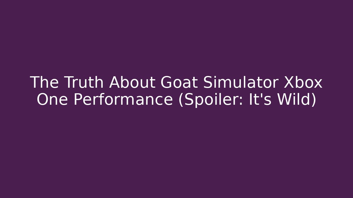 The Truth About Goat Simulator Xbox One Performance (Spoiler: It’s Wild)