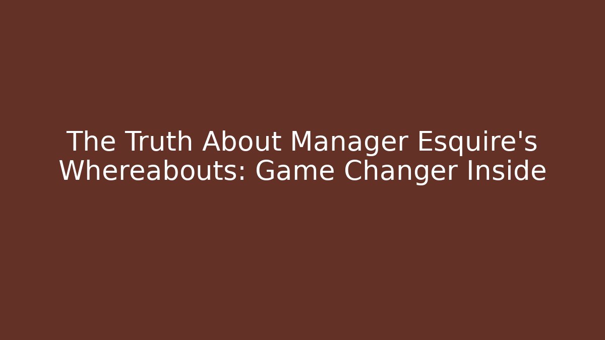 The Truth About Manager Esquire's Whereabouts: Game Changer Inside