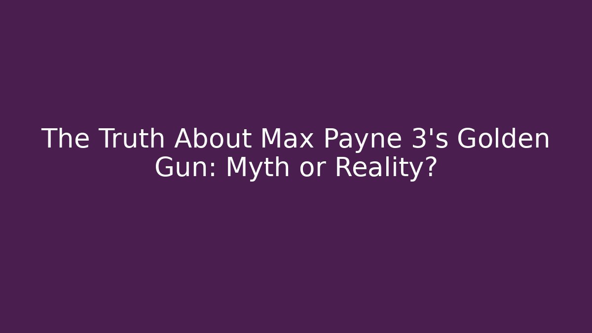 The Truth About Max Payne 3's Golden Gun: Myth or Reality?