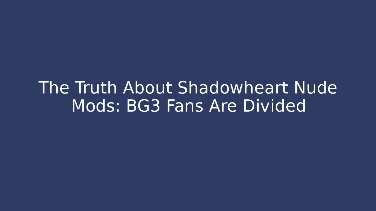 The Truth About Shadowheart Nude Mods: BG3 Fans Are Divided