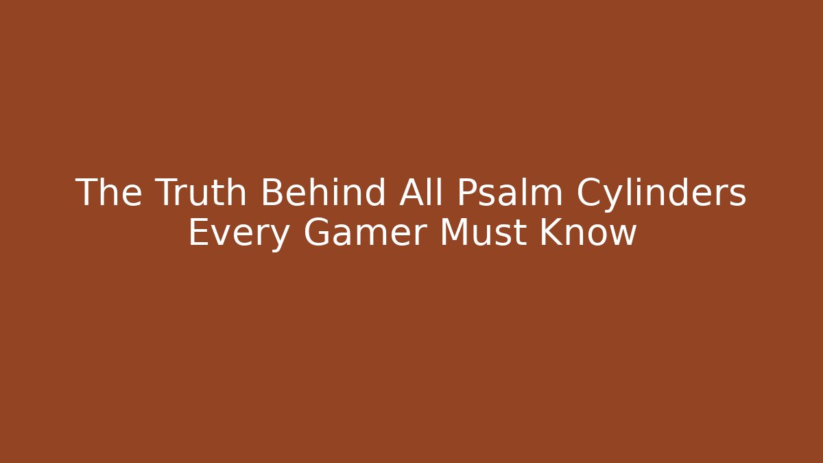 The Truth Behind All Psalm Cylinders Every Gamer Must Know