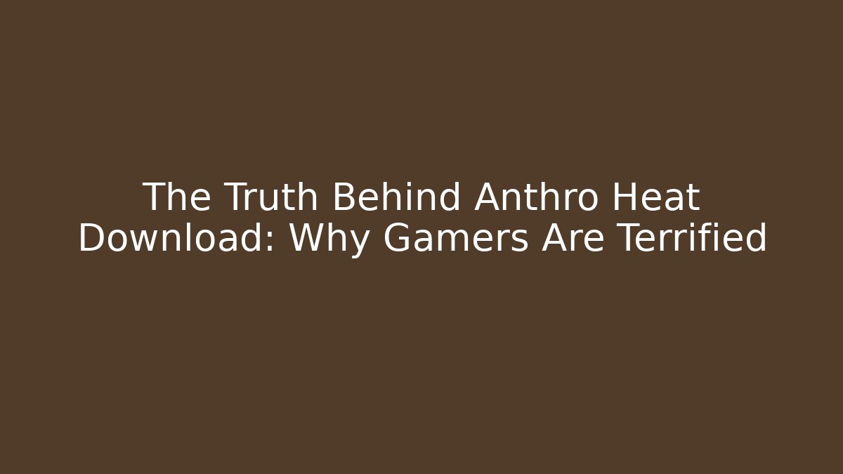 The Truth Behind Anthro Heat Download: Why Gamers Are Terrified