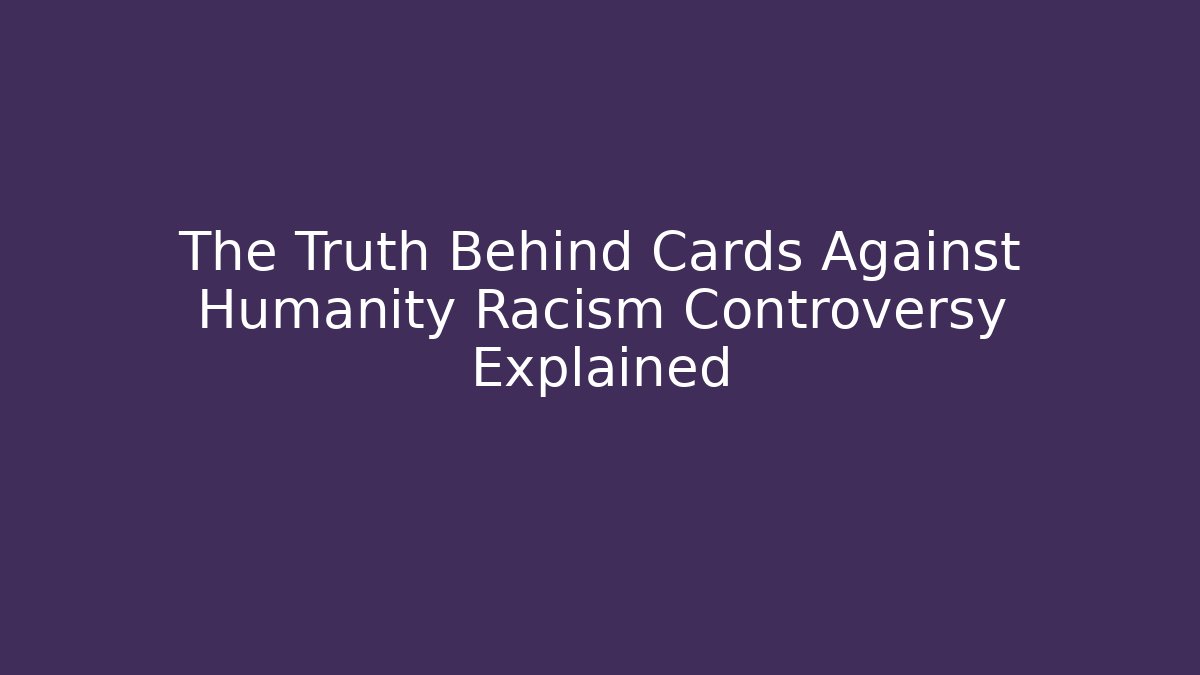 The Truth Behind Cards Against Humanity Racism Controversy Explained