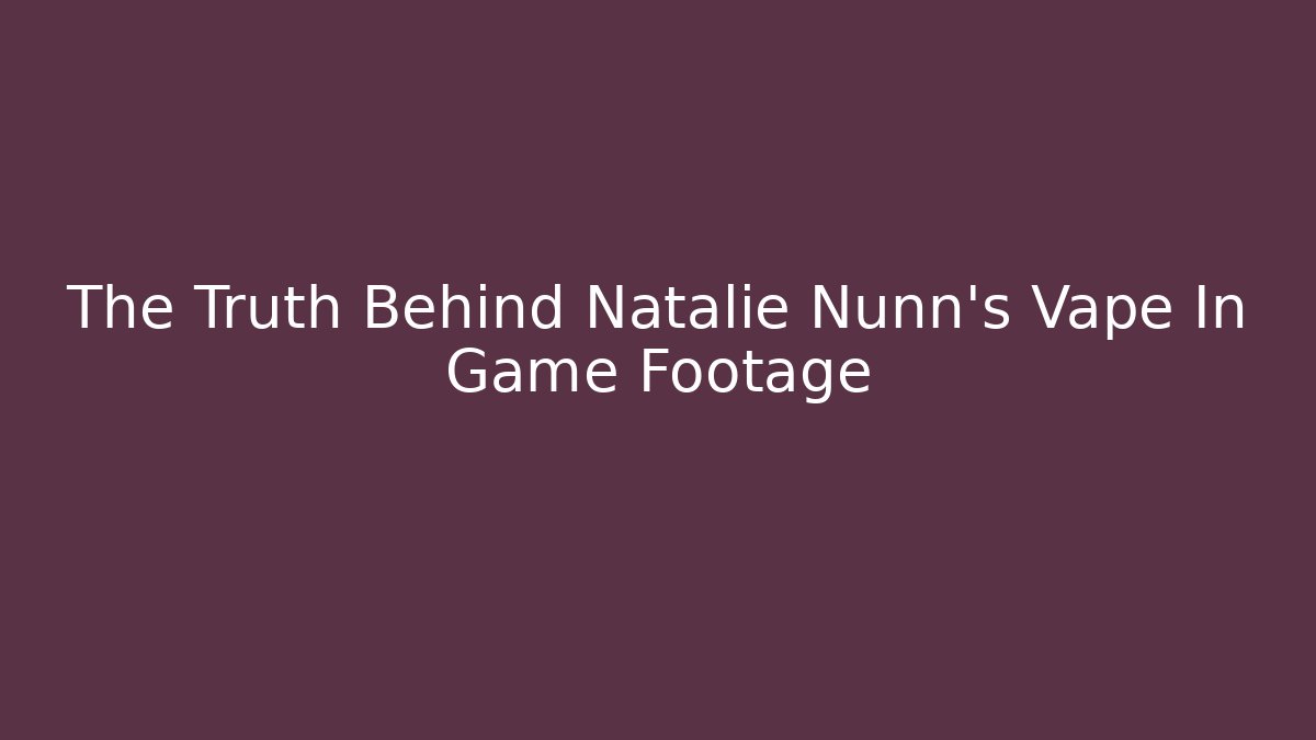 The Truth Behind Natalie Nunn's Vape In Game Footage