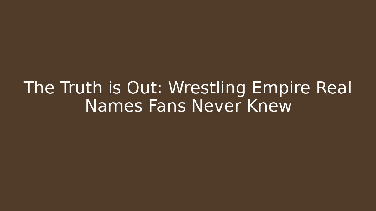 The Truth is Out: Wrestling Empire Real Names Fans Never Knew