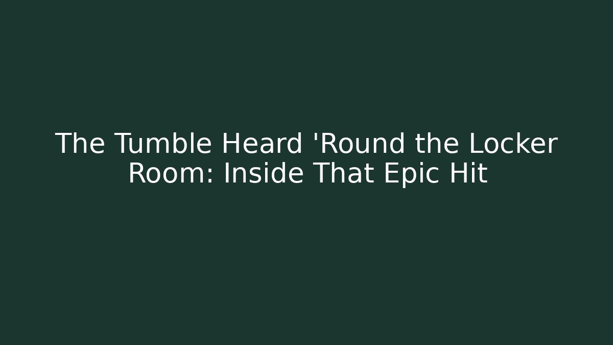 The Tumble Heard 'Round the Locker Room: Inside That Epic Hit