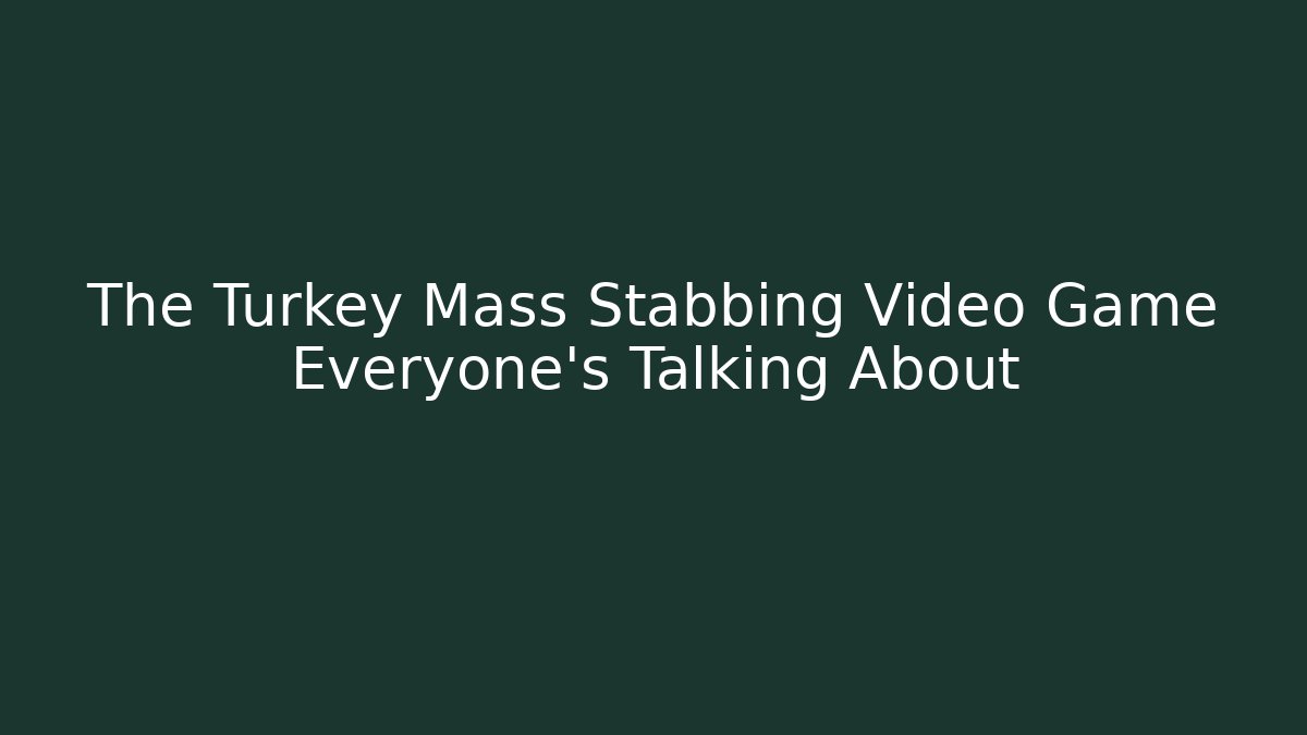 The Turkey Mass Stabbing Video Game Everyone's Talking About