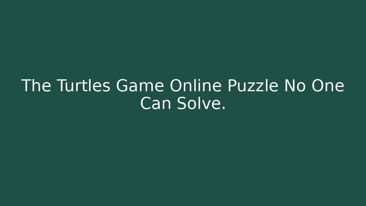 The Turtles Game Online Puzzle No One Can Solve. - Celivion