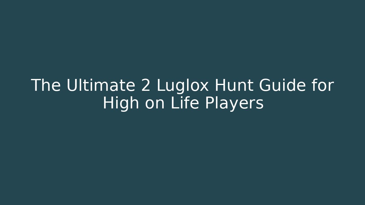 The Ultimate 2 Luglox Hunt Guide for High on Life Players