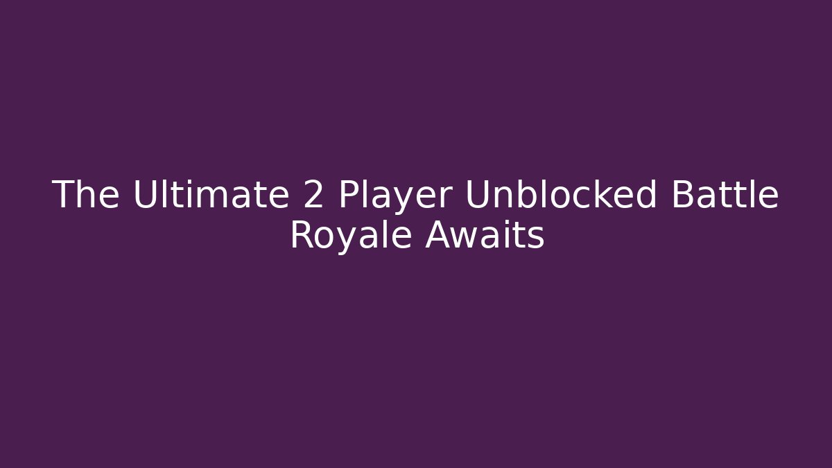 The Ultimate 2 Player Unblocked Battle Royale Awaits
