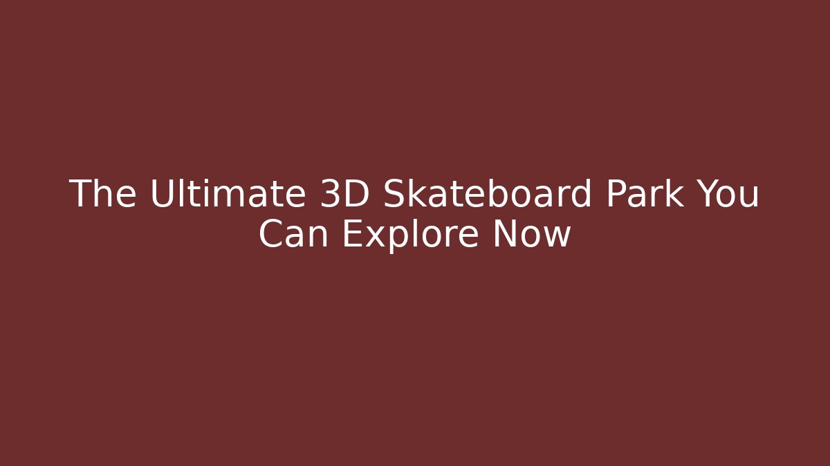 The Ultimate 3D Skateboard Park You Can Explore Now