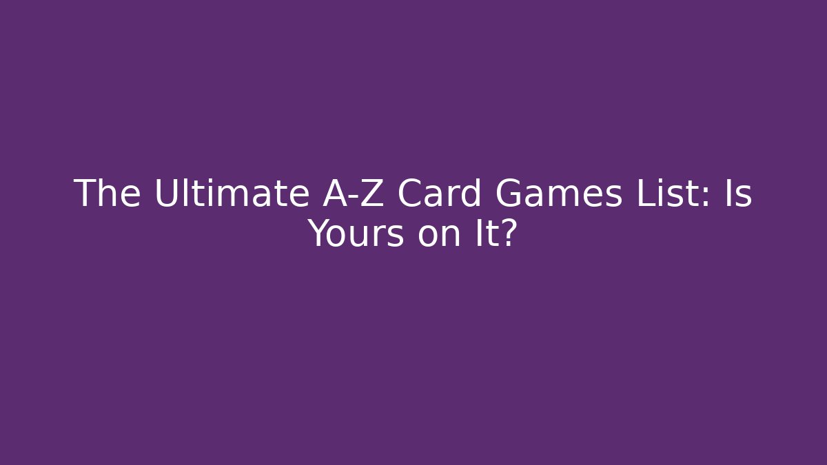 The Ultimate A-Z Card Games List: Is Yours on It?