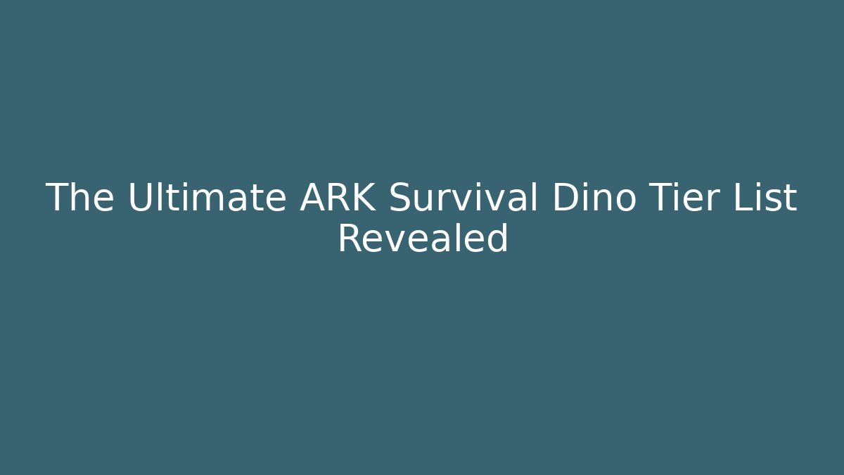 The Ultimate ARK Survival Dino Tier List Revealed