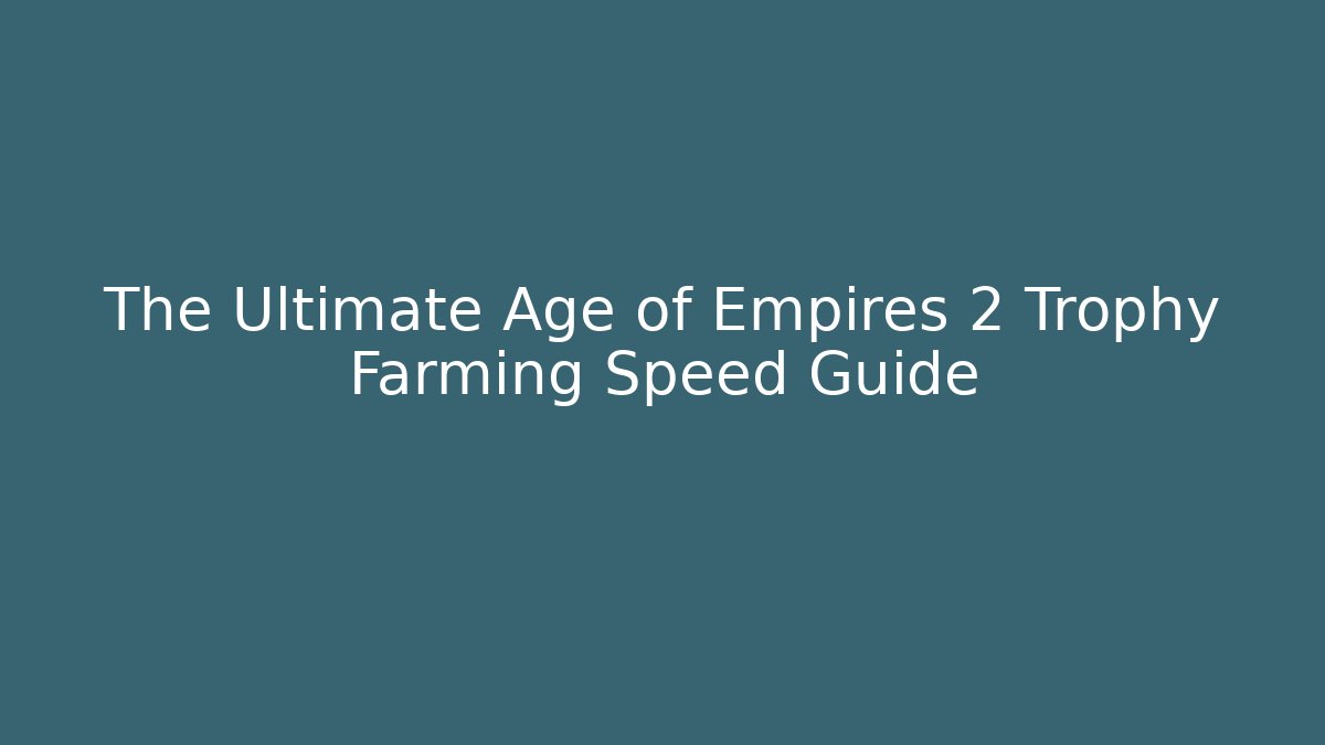 The Ultimate Age of Empires 2 Trophy Farming Speed Guide