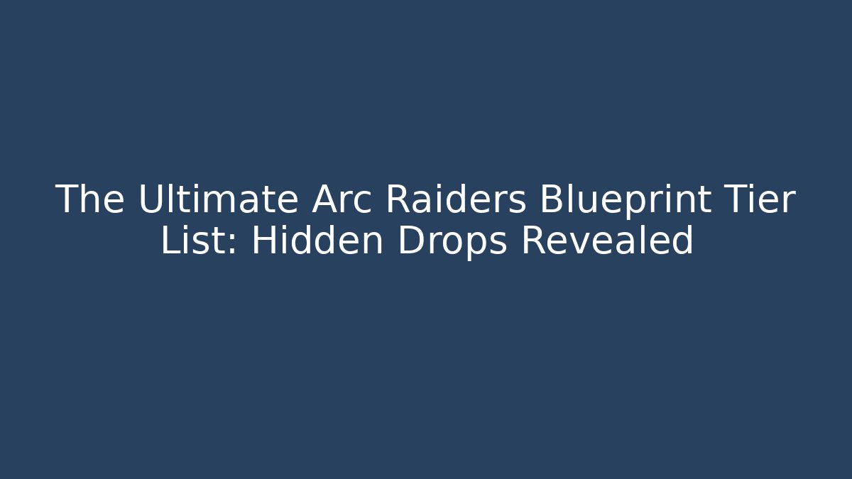 The Ultimate Arc Raiders Blueprint Tier List: Hidden Drops Revealed