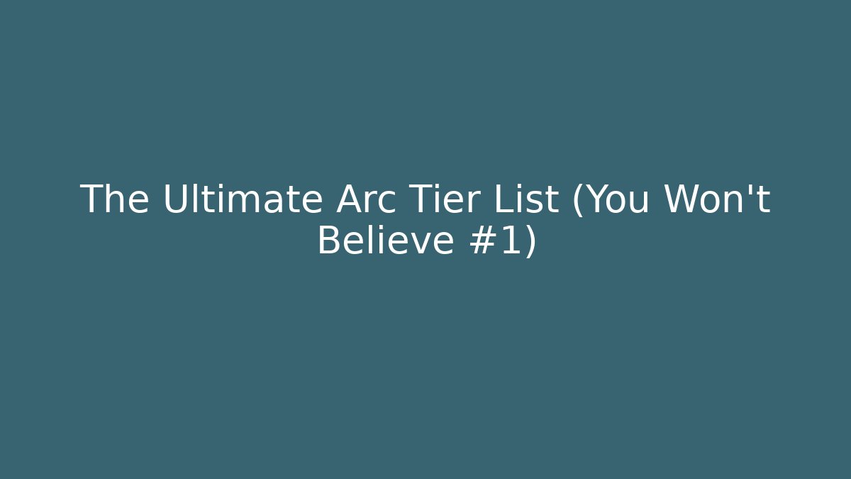 The Ultimate Arc Tier List (You Won't Believe #1)