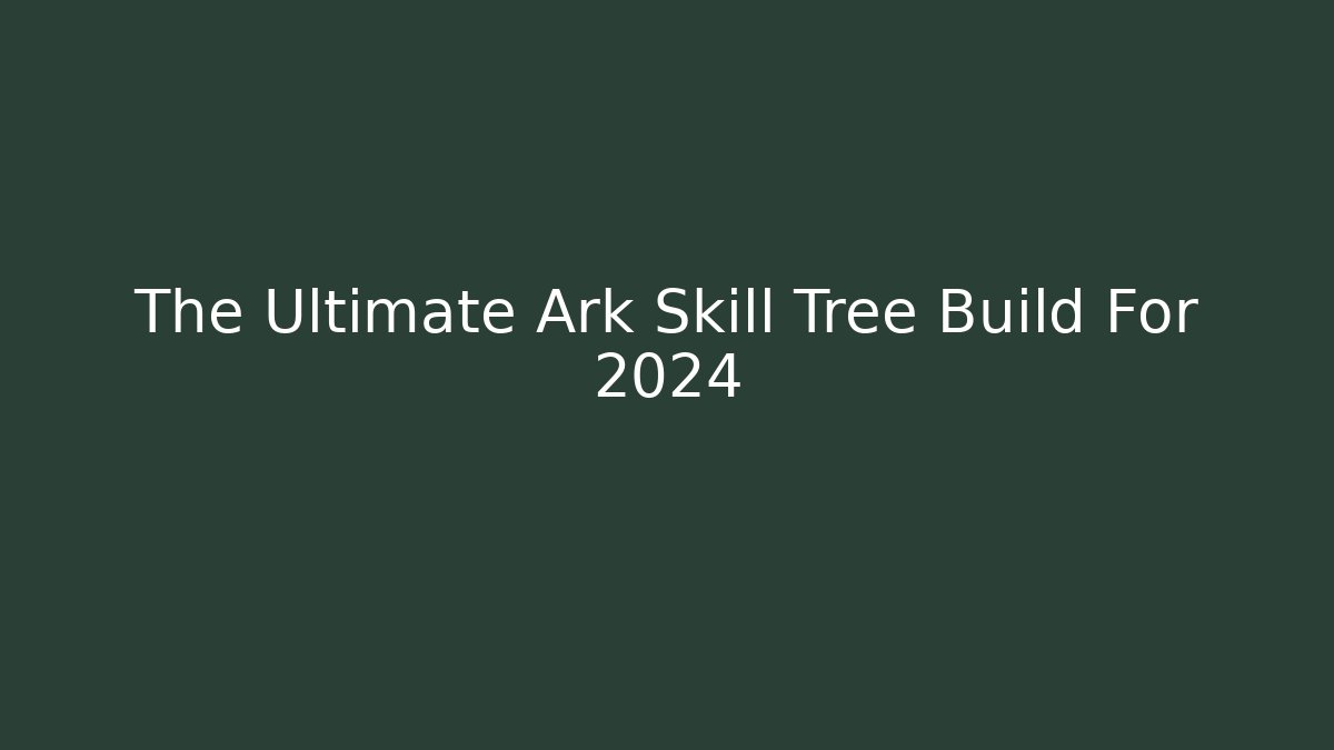 The Ultimate Ark Skill Tree Build For 2024