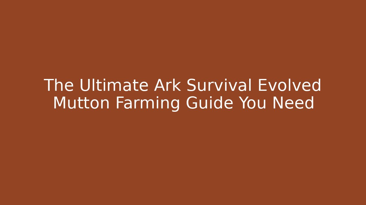 The Ultimate Ark Survival Evolved Mutton Farming Guide You Need